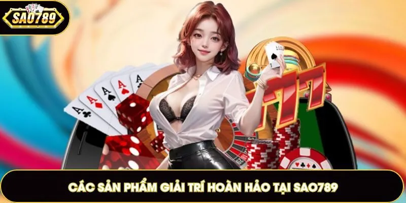 Các sản phẩm giải trí hoàn hảo tại SAO789 Club