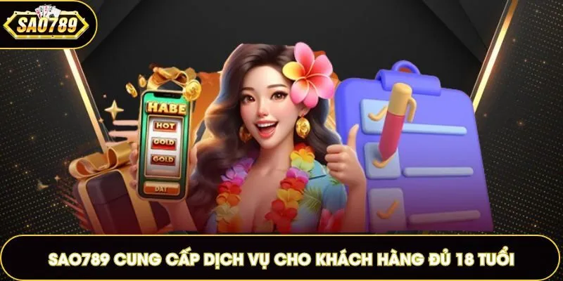 Sao789 cung cấp dịch vụ cho khách hàng đủ 18 tuổi