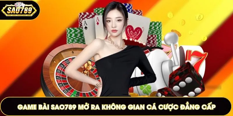 Game bài Sao789 mở ra không gian cá cược đẳng cấp