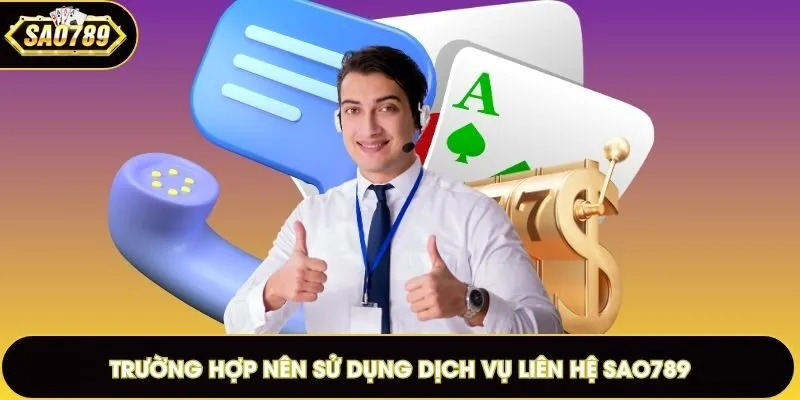 Trường hợp nên sử dụng dịch vụ liên hệ Sao789